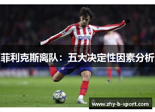 菲利克斯离队：五大决定性因素分析