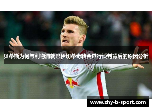 贝蒂斯为何与利物浦就巴伊切蒂奇转会进行谈判背后的原因分析