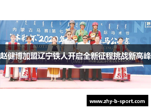 赵健博加盟辽宁铁人开启全新征程挑战新高峰 赵健博加盟辽宁铁人开启全新征程挑战新高峰