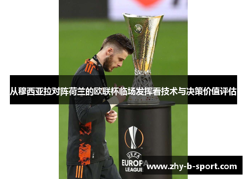 从穆西亚拉对阵荷兰的欧联杯临场发挥看技术与决策价值评估