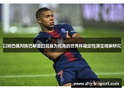 以姆巴佩对阵巴黎圣日耳曼为视角的世界杯稳定性演变观察研究