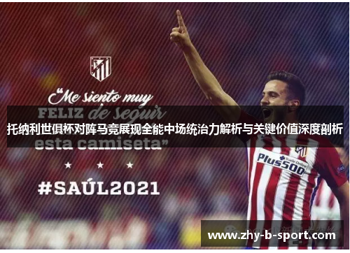 托纳利世俱杯对阵马竞展现全能中场统治力解析与关键价值深度剖析
