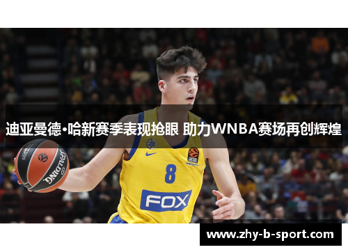 迪亚曼德·哈新赛季表现抢眼 助力WNBA赛场再创辉煌 迪亚曼德·哈新赛季表现抢眼 助力WNBA赛场再创辉煌