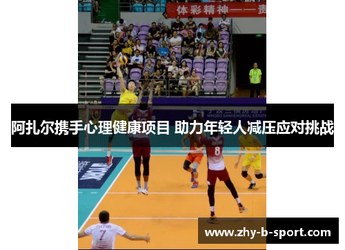 阿扎尔携手心理健康项目 助力年轻人减压应对挑战 阿扎尔携手心理健康项目 助力年轻人减压应对挑战