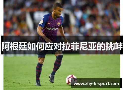 阿根廷如何应对拉菲尼亚的挑衅 阿根廷如何应对拉菲尼亚的挑衅