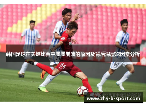 韩国足球在关键比赛中屡屡崩溃的原因及背后深层次因素分析 韩国足球在关键比赛中屡屡崩溃的原因及背后深层次因素分析