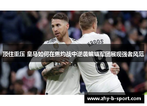 顶住重压 皇马如何在焦灼战中逆袭蝙蝠军团展现强者风范 顶住重压 皇马如何在焦灼战中逆袭蝙蝠军团展现强者风范