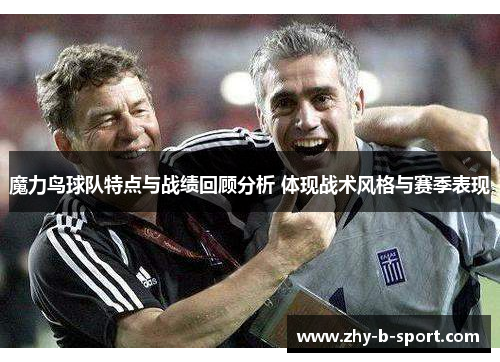 魔力鸟球队特点与战绩回顾分析 体现战术风格与赛季表现 魔力鸟球队特点与战绩回顾分析 体现战术风格与赛季表现