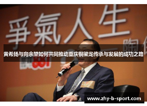 黄希扬与向余望如何共同推动重庆铜梁龙传承与发展的成功之路 黄希扬与向余望如何共同推动重庆铜梁龙传承与发展的成功之路