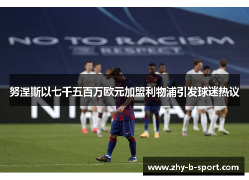 努涅斯以七千五百万欧元加盟利物浦引发球迷热议 努涅斯以七千五百万欧元加盟利物浦引发球迷热议