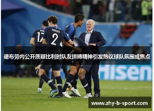 德布劳内公开质疑比利时队友拼搏精神引发热议球队氛围成焦点