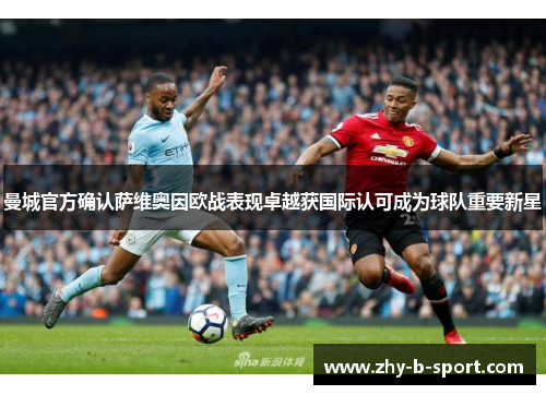 曼城官方确认萨维奥因欧战表现卓越获国际认可成为球队重要新星 曼城官方确认萨维奥因欧战表现卓越获国际认可成为球队重要新星