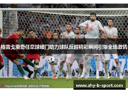 格雷戈里奇任意球破门助力球队反超精彩瞬间引爆全场激情 格雷戈里奇任意球破门助力球队反超精彩瞬间引爆全场激情