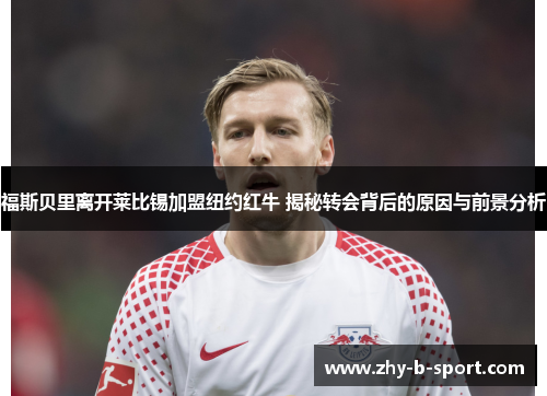 福斯贝里离开莱比锡加盟纽约红牛 揭秘转会背后的原因与前景分析
