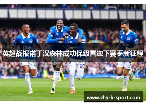 英超战报诺丁汉森林成功保级喜迎下赛季新征程