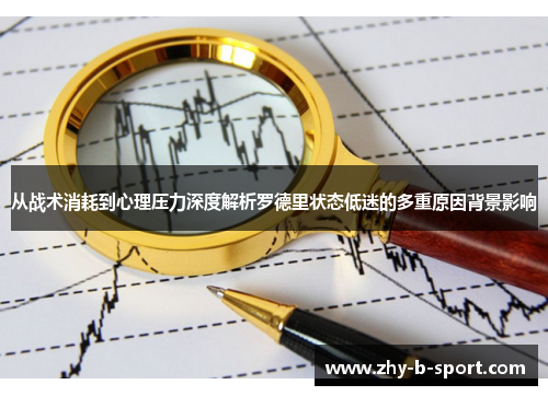 从战术消耗到心理压力深度解析罗德里状态低迷的多重原因背景影响 从战术消耗到心理压力深度解析罗德里状态低迷的多重原因背景影响