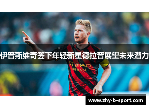 伊普斯维奇签下年轻新星德拉普展望未来潜力 伊普斯维奇签下年轻新星德拉普展望未来潜力