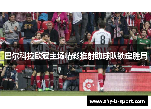 巴尔科拉欧冠主场精彩推射助球队锁定胜局