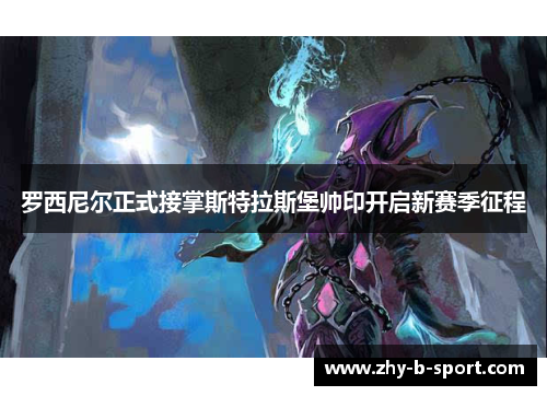 罗西尼尔正式接掌斯特拉斯堡帅印开启新赛季征程