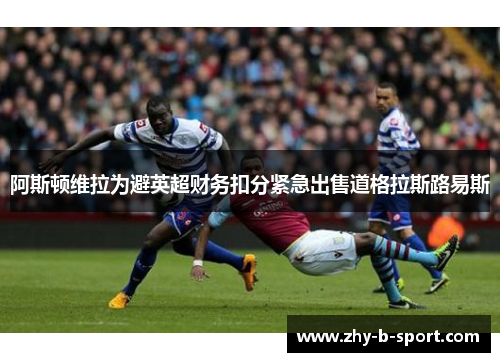 阿斯顿维拉为避英超财务扣分紧急出售道格拉斯路易斯
