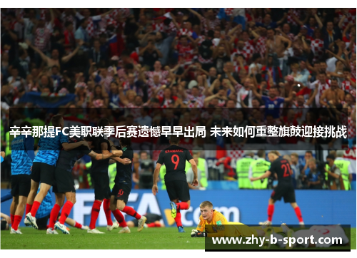辛辛那提FC美职联季后赛遗憾早早出局 未来如何重整旗鼓迎接挑战
