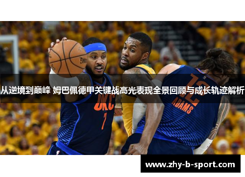 从逆境到巅峰 姆巴佩德甲关键战高光表现全景回顾与成长轨迹解析
