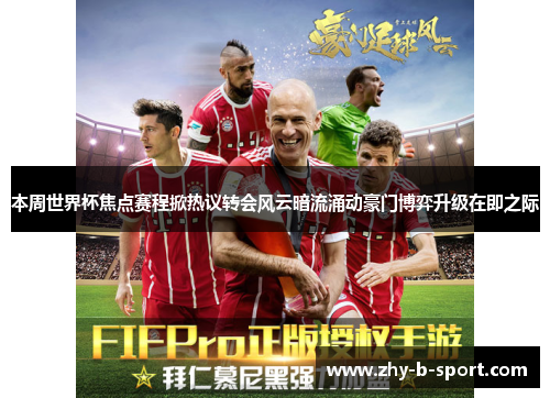 本周世界杯焦点赛程掀热议转会风云暗流涌动豪门博弈升级在即之际 本周世界杯焦点赛程掀热议转会风云暗流涌动豪门博弈升级在即之际