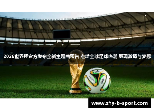 2026世界杯官方发布全新主题曲预告 点燃全球足球热潮 展现激情与梦想 2026世界杯官方发布全新主题曲预告 点燃全球足球热潮 展现激情与梦想