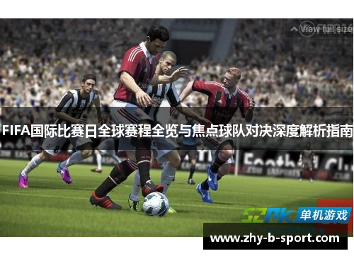 FIFA国际比赛日全球赛程全览与焦点球队对决深度解析指南 FIFA国际比赛日全球赛程全览与焦点球队对决深度解析指南