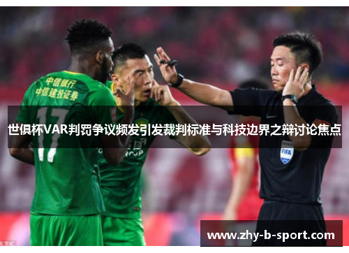 世俱杯VAR判罚争议频发引发裁判标准与科技边界之辩讨论焦点 世俱杯VAR判罚争议频发引发裁判标准与科技边界之辩讨论焦点