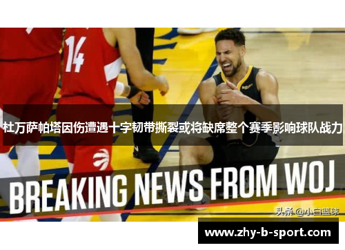 杜万萨帕塔因伤遭遇十字韧带撕裂或将缺席整个赛季影响球队战力 杜万萨帕塔因伤遭遇十字韧带撕裂或将缺席整个赛季影响球队战力