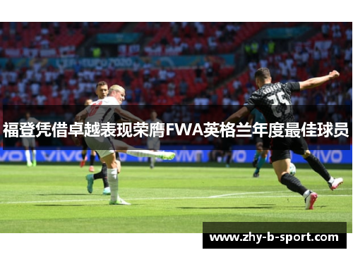 福登凭借卓越表现荣膺FWA英格兰年度最佳球员 福登凭借卓越表现荣膺FWA英格兰年度最佳球员