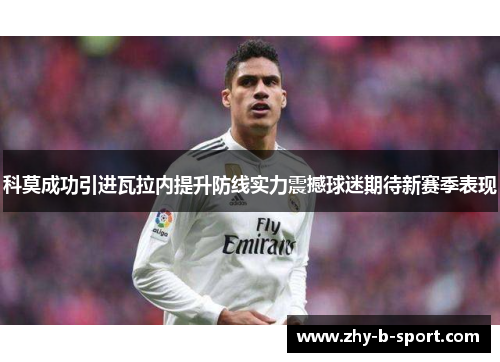 科莫成功引进瓦拉内提升防线实力震撼球迷期待新赛季表现 科莫成功引进瓦拉内提升防线实力震撼球迷期待新赛季表现