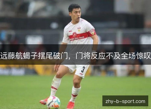 远藤航蝎子摆尾破门,门将反应不及全场惊叹 远藤航蝎子摆尾破门,门将反应不及全场惊叹