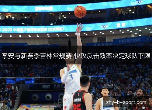 李安与新赛季吉林常规赛 快攻反击效率决定球队下限 李安与新赛季吉林常规赛 快攻反击效率决定球队下限